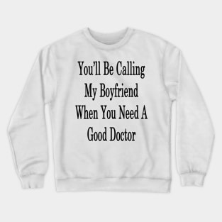 You'll Be Calling My Boyfriend When You Need A Good Doctor Crewneck Sweatshirt